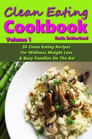 Cover of Clean Eating Cookbook - 50 Clean Eating Recipes for Wellness, Weight Loss, & Busy Families on the Go!