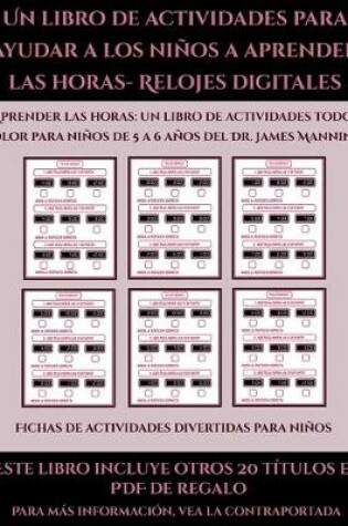 Cover of Fichas de actividades divertidas para niños (Un libro de actividades para ayudar a los niños a aprender las horas- Relojes digitales)