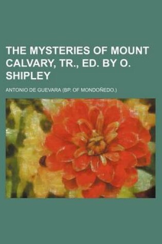 Cover of The Mysteries of Mount Calvary, Tr., Ed. by O. Shipley