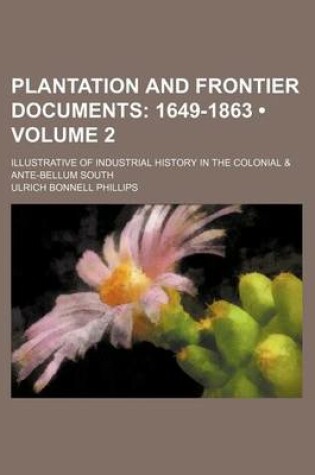 Cover of Plantation and Frontier Documents (Volume 2); 1649-1863. Illustrative of Industrial History in the Colonial & Ante-Bellum South