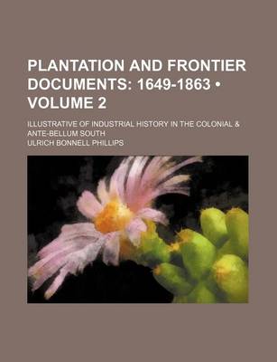 Book cover for Plantation and Frontier Documents (Volume 2); 1649-1863. Illustrative of Industrial History in the Colonial & Ante-Bellum South