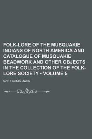 Cover of Folk-Lore of the Musquakie Indians of North America and Catalogue of Musquakie Beadwork and Other Objects in the Collection of the Folk-Lore Society (Volume 5)