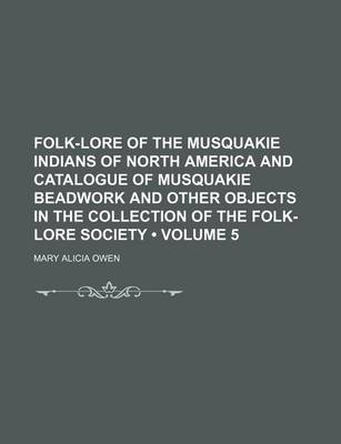 Book cover for Folk-Lore of the Musquakie Indians of North America and Catalogue of Musquakie Beadwork and Other Objects in the Collection of the Folk-Lore Society (Volume 5)