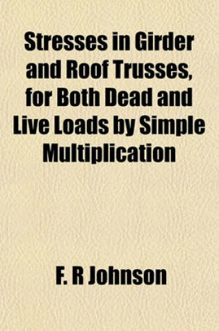 Cover of Stresses in Girder and Roof Trusses, for Both Dead and Live Loads by Simple Multiplication