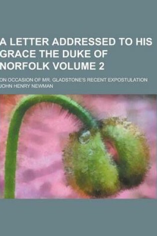 Cover of A Letter Addressed to His Grace the Duke of Norfolk; On Occasion of Mr. Gladstone's Recent Expostulation Volume 2