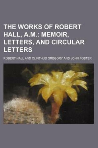 Cover of The Works of Robert Hall, A.M.; Memoir, Letters, and Circular Letters