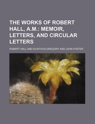 Book cover for The Works of Robert Hall, A.M.; Memoir, Letters, and Circular Letters