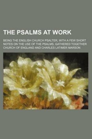 Cover of The Psalms at Work; Being the English Church Psalter, with a Few Short Notes on the Use of the Psalms, Gathered Together