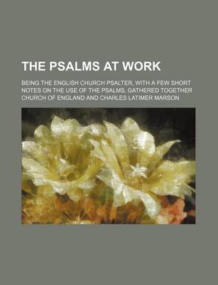 Book cover for The Psalms at Work; Being the English Church Psalter, with a Few Short Notes on the Use of the Psalms, Gathered Together