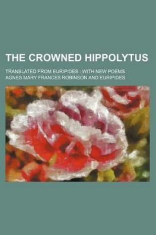 Cover of The Crowned Hippolytus; Translated from Euripides with New Poems