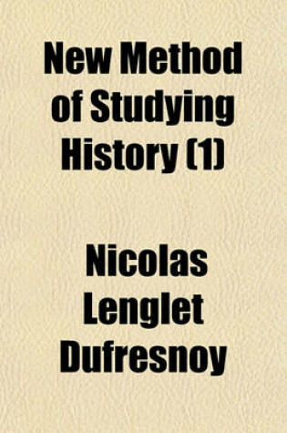 Cover of New Method of Studying History Volume 1; Recommending More Easy and Complete Instructions for Improvement in That Science Than Any Hitherto Extant Wit