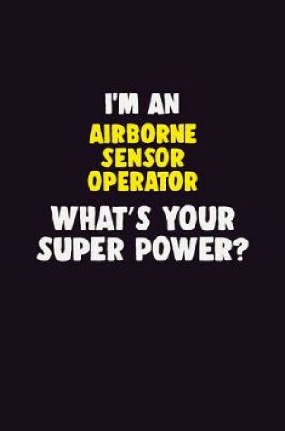 Cover of I'M An Airborne Sensor Operator, What's Your Super Power?