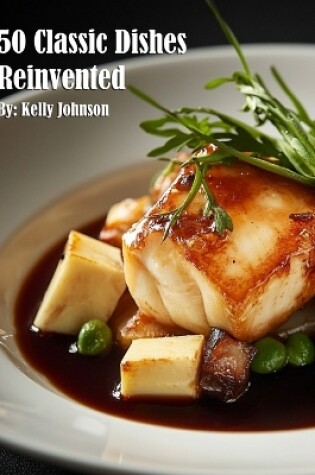 Cover of 50 Classic Dishes Reinvented