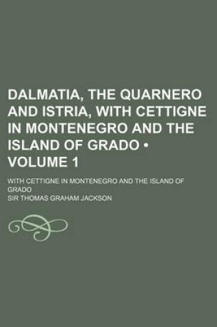 Cover of Dalmatia, the Quarnero and Istria, with Cettigne in Montenegro and the Island of Grado (Volume 1); With Cettigne in Montenegro and the Island of Grado