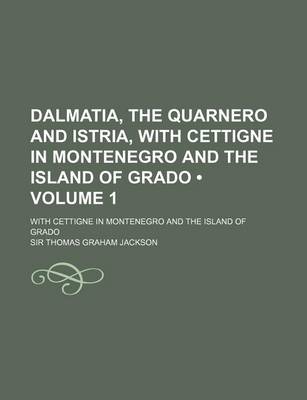 Book cover for Dalmatia, the Quarnero and Istria, with Cettigne in Montenegro and the Island of Grado (Volume 1); With Cettigne in Montenegro and the Island of Grado