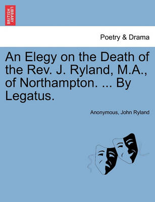 Book cover for An Elegy on the Death of the Rev. J. Ryland, M.A., of Northampton. ... by Legatus.