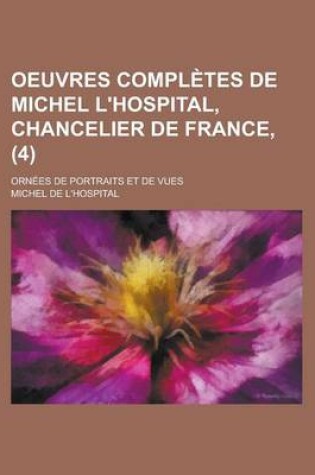 Cover of Oeuvres Completes de Michel L'Hospital, Chancelier de France; Ornees de Portraits Et de Vues (4)