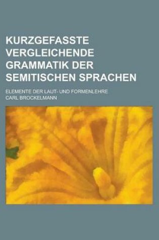 Cover of Kurzgefasste Vergleichende Grammatik Der Semitischen Sprachen; Elemente Der Laut- Und Formenlehre