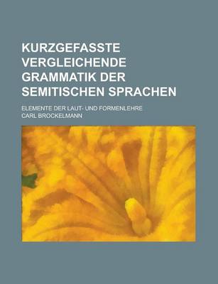 Book cover for Kurzgefasste Vergleichende Grammatik Der Semitischen Sprachen; Elemente Der Laut- Und Formenlehre