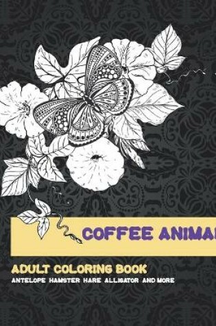 Cover of Coffee Animal - Adult Coloring Book - Antelope, Hamster, Hare, Alligator, and more