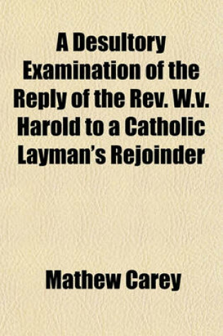 Cover of A Desultory Examination of the Reply of the REV. W.V. Harold to a Catholic Layman's Rejoinder
