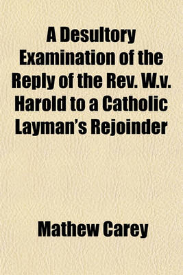 Book cover for A Desultory Examination of the Reply of the REV. W.V. Harold to a Catholic Layman's Rejoinder