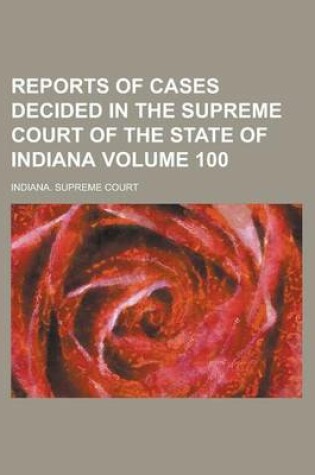 Cover of Reports of Cases Decided in the Supreme Court of the State of Indiana Volume 100