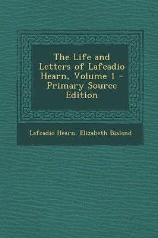 Cover of The Life and Letters of Lafcadio Hearn, Volume 1 - Primary Source Edition