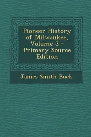 Cover of Pioneer History of Milwaukee, Volume 3 - Primary Source Edition