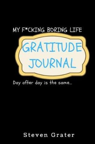 Cover of My F*cking Boring Life. Gratitude Journal. Day After Day Is The Same.