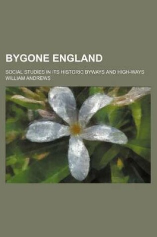 Cover of Bygone England; Social Studies in Its Historic Byways and High-Ways