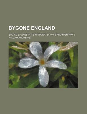 Book cover for Bygone England; Social Studies in Its Historic Byways and High-Ways