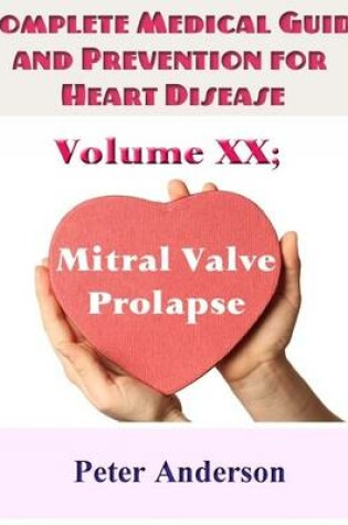 Cover of Complete Medical Guide and Prevention for Heart Disease: Volume XX; Mitral Valve Prolapse