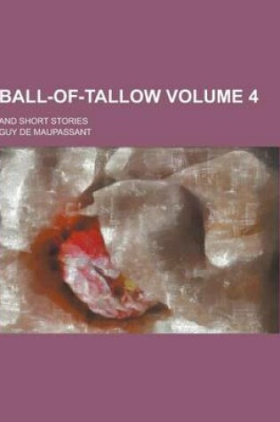 Cover of Ball-Of-Tallow; And Short Stories Volume 4