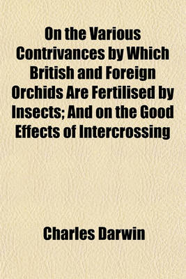 Book cover for On the Various Contrivances by Which British and Foreign Orchids Are Fertilised by Insects; And on the Good Effects of Intercrossing