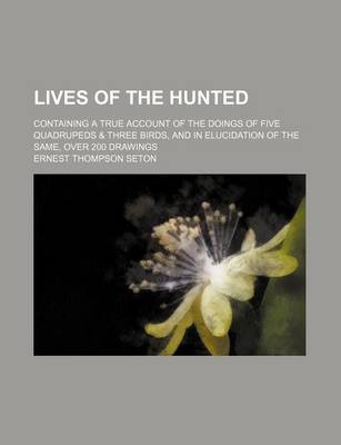 Book cover for Lives of the Hunted; Containing a True Account of the Doings of Five Quadrupeds & Three Birds, and in Elucidation of the Same, Over 200 Drawings