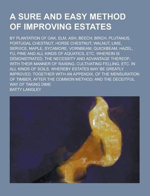 Book cover for A Sure and Easy Method of Improving Estates; By Plantation of Oak, ELM, Ash, Beech, Birch, Plutanus, Portugal Chestnut, Horse Chestnut, Walnut, Lime