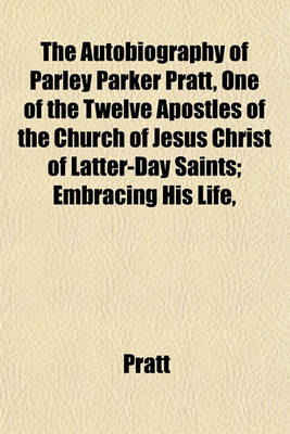 Book cover for The Autobiography of Parley Parker Pratt, One of the Twelve Apostles of the Church of Jesus Christ of Latter-Day Saints; Embracing His Life,