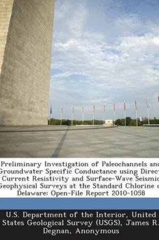 Cover of Preliminary Investigation of Paleochannels and Groundwater Specific Conductance Using Direct-Current Resistivity and Surface-Wave Seismic Geophysical Surveys at the Standard Chlorine of Delaware