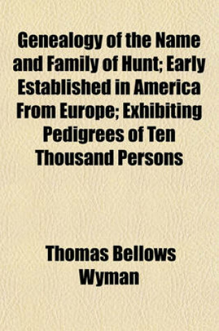 Cover of Genealogy of the Name and Family of Hunt; Early Established in America from Europe; Exhibiting Pedigrees of Ten Thousand Persons