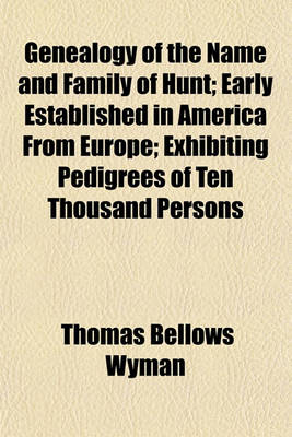 Book cover for Genealogy of the Name and Family of Hunt; Early Established in America from Europe; Exhibiting Pedigrees of Ten Thousand Persons