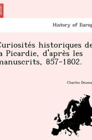 Cover of Curiosite S Historiques de La Picardie, D'Apre S Les Manuscrits, 857-1802.