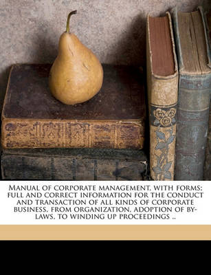 Book cover for Manual of Corporate Management, with Forms; Full and Correct Information for the Conduct and Transaction of All Kinds of Corporate Business, from Organization, Adoption of By-Laws, to Winding Up Proceedings ..