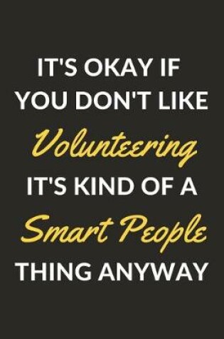 Cover of It's Okay If You Don't Like Volunteering It's Kind Of A Smart People Thing Anyway