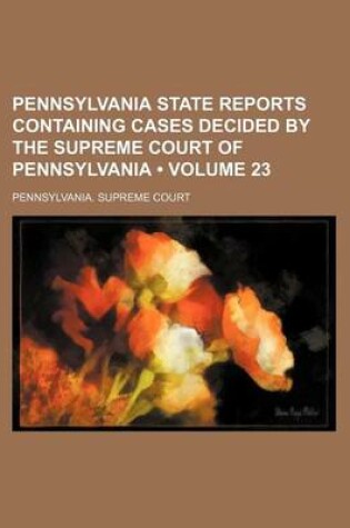 Cover of Pennsylvania State Reports Containing Cases Decided by the Supreme Court of Pennsylvania (Volume 23)