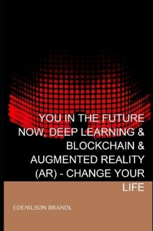 Cover of You in the Future Now, Deep Learning & Blockchain & Augmented Reality (AR) - Change your Life
