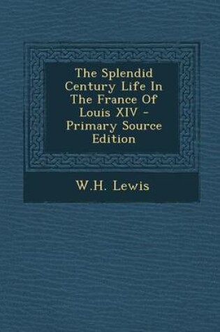 Cover of The Splendid Century Life in the France of Louis XIV - Primary Source Edition