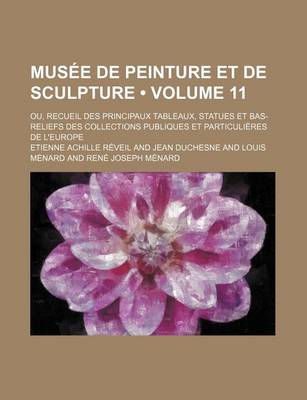 Book cover for Musee de Peinture Et de Sculpture (Volume 11); Ou, Recueil Des Principaux Tableaux, Statues Et Bas-Reliefs Des Collections Publiques Et Particulieres