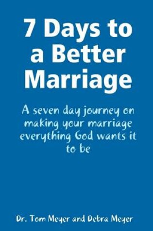 Cover of 7 Days to a Better Marriage: A Seven Day Journey on Making Your Marriage Everything God Wants it to be