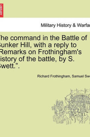 Cover of The Command in the Battle of Bunker Hill, with a Reply to Remarks on Frothingham's History of the Battle, by S. Swett..